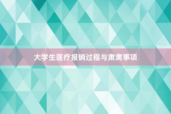 大学生医疗报销过程与肃肃事项