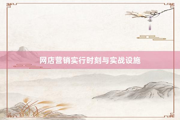 网店营销实行时刻与实战设施