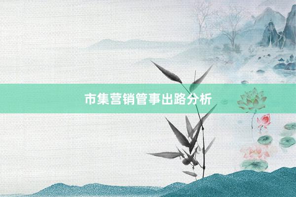 市集营销管事出路分析