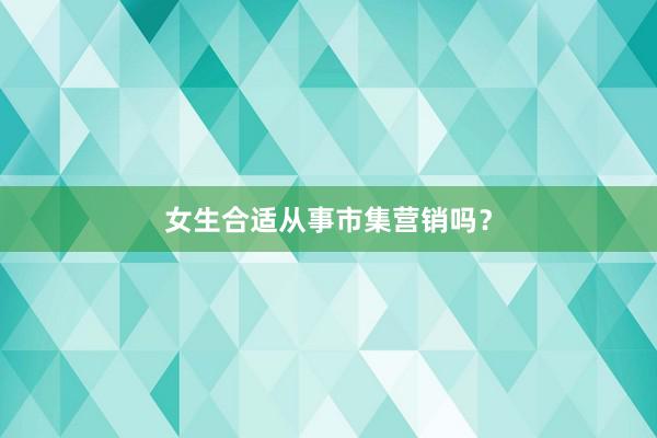 女生合适从事市集营销吗？